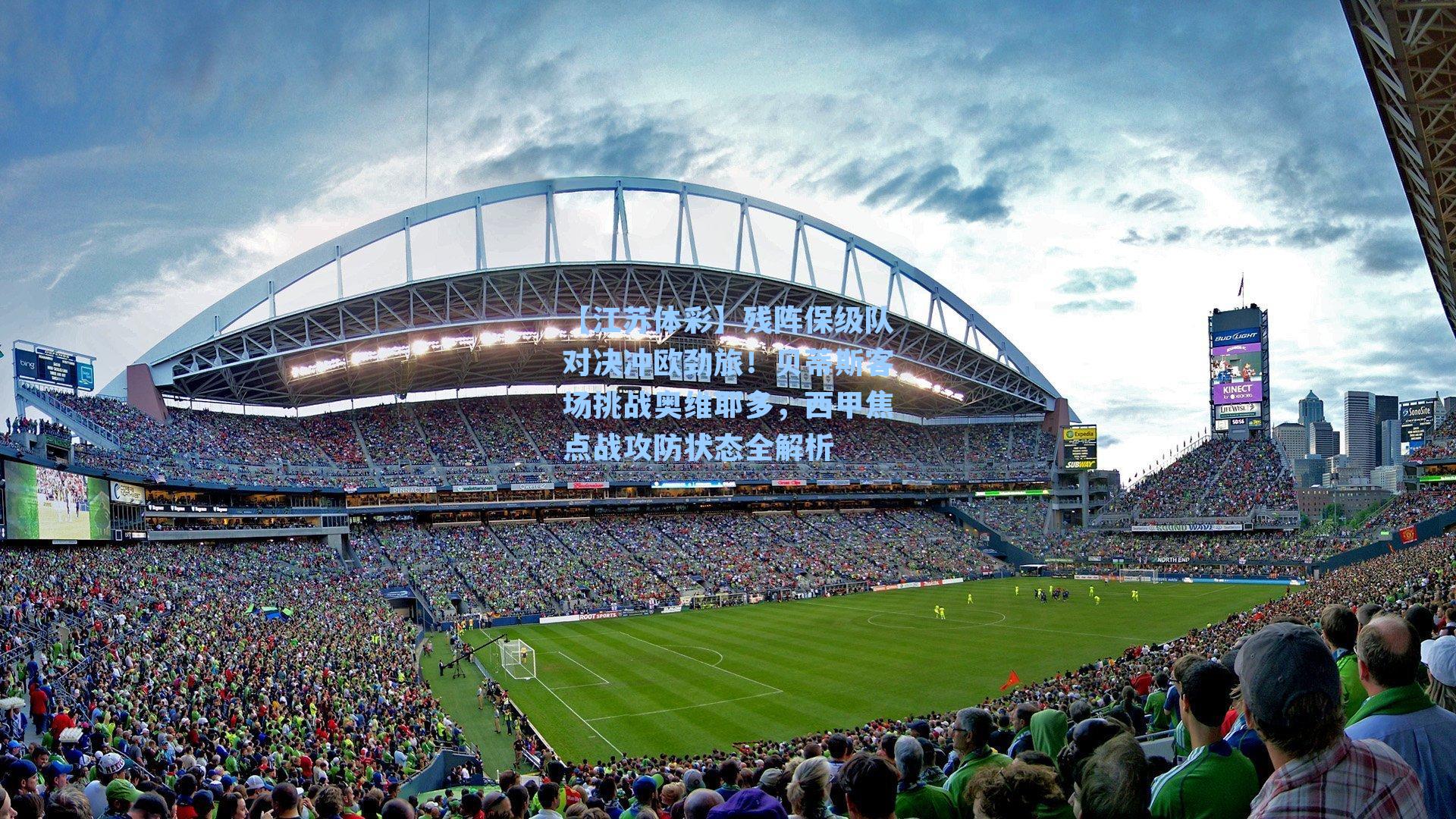 残阵保级队对决冲欧劲旅！贝蒂斯客场挑战奥维耶多，西甲焦点战攻防状态全解析