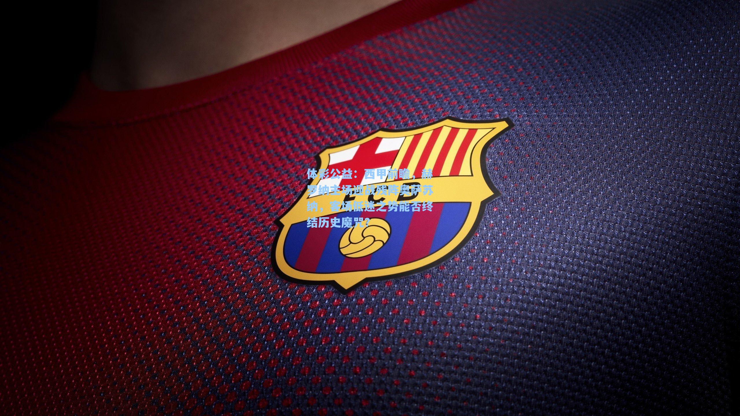 西甲前瞻，赫罗纳主场迎战残阵奥萨苏纳，客场低迷之势能否终结历史魔咒？