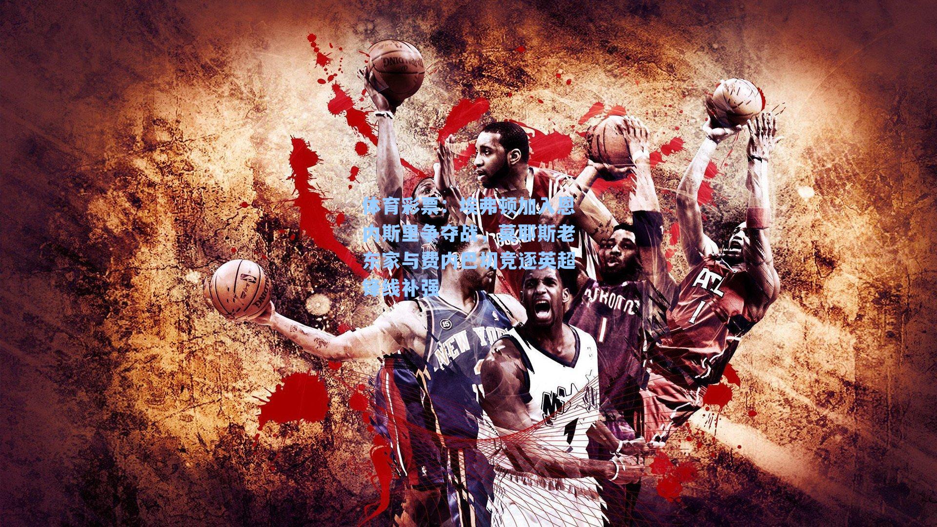 埃弗顿加入恩内斯里争夺战，莫耶斯老东家与费内巴切竞逐英超锋线补强