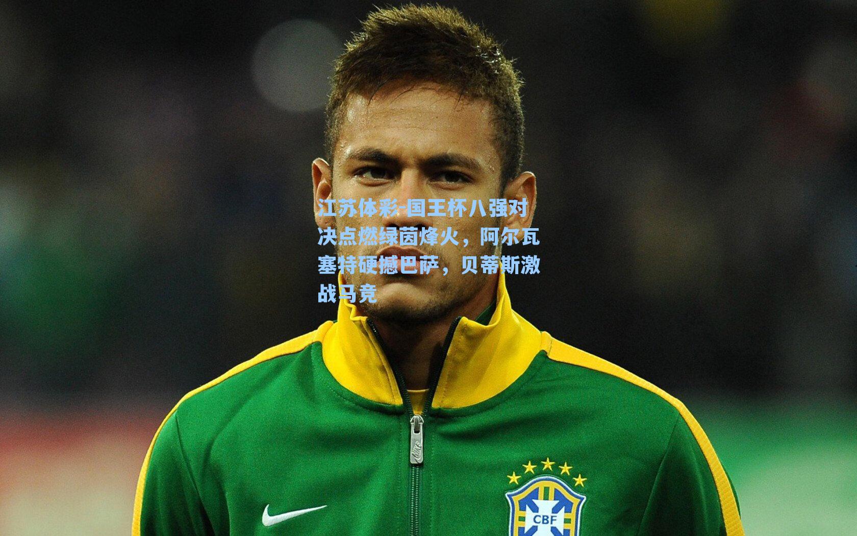 国王杯八强对决点燃绿茵烽火，阿尔瓦塞特硬撼巴萨，贝蒂斯激战马竞