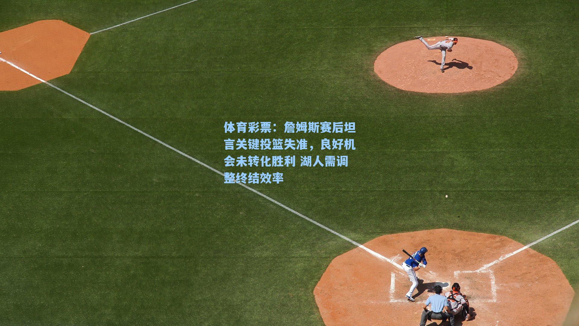 詹姆斯赛后坦言关键投篮失准，良好机会未转化胜利 湖人需调整终结效率