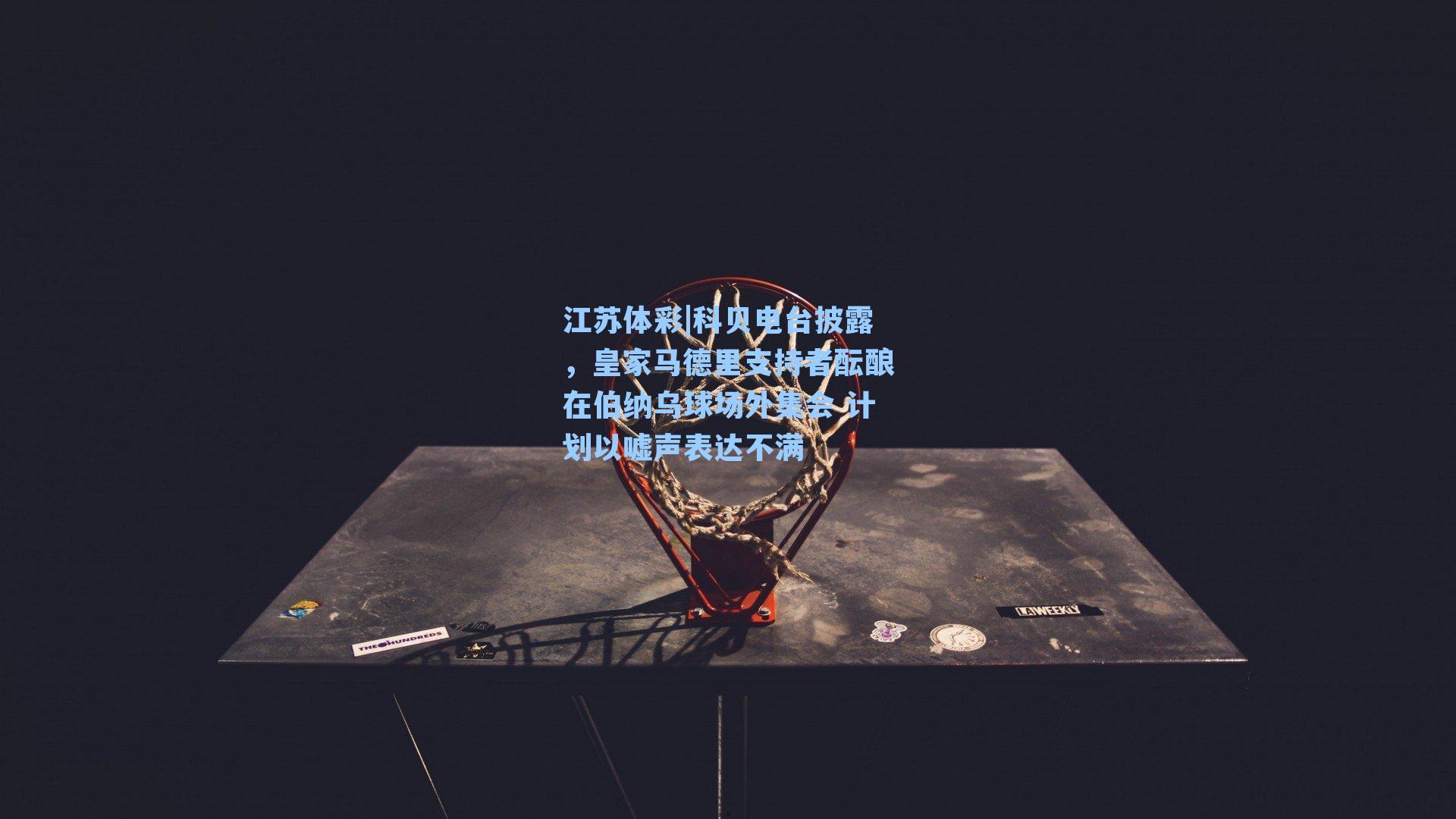 科贝电台披露，皇家马德里支持者酝酿在伯纳乌球场外集会 计划以嘘声表达不满