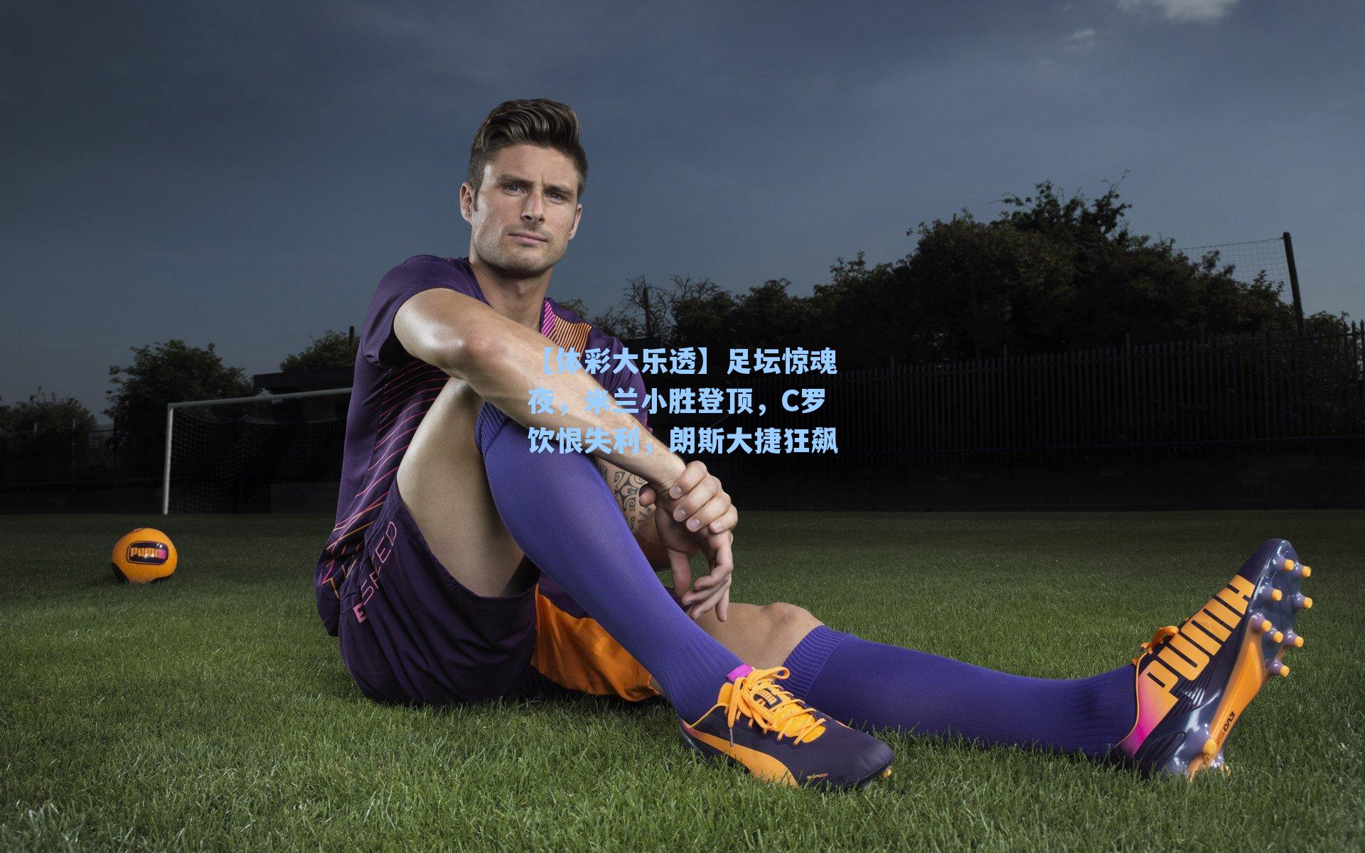 足坛惊魂夜，米兰小胜登顶，C罗饮恨失利，朗斯大捷狂飙