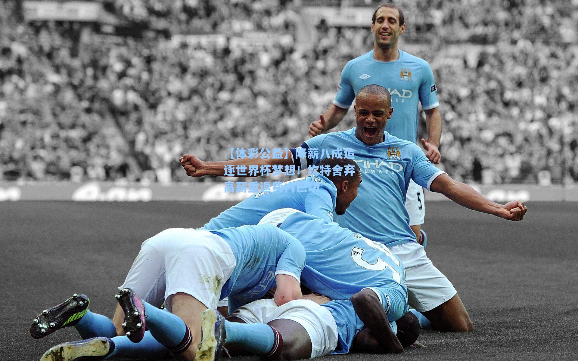 降薪八成追逐世界杯梦想！坎特舍弃高薪重返费内巴切