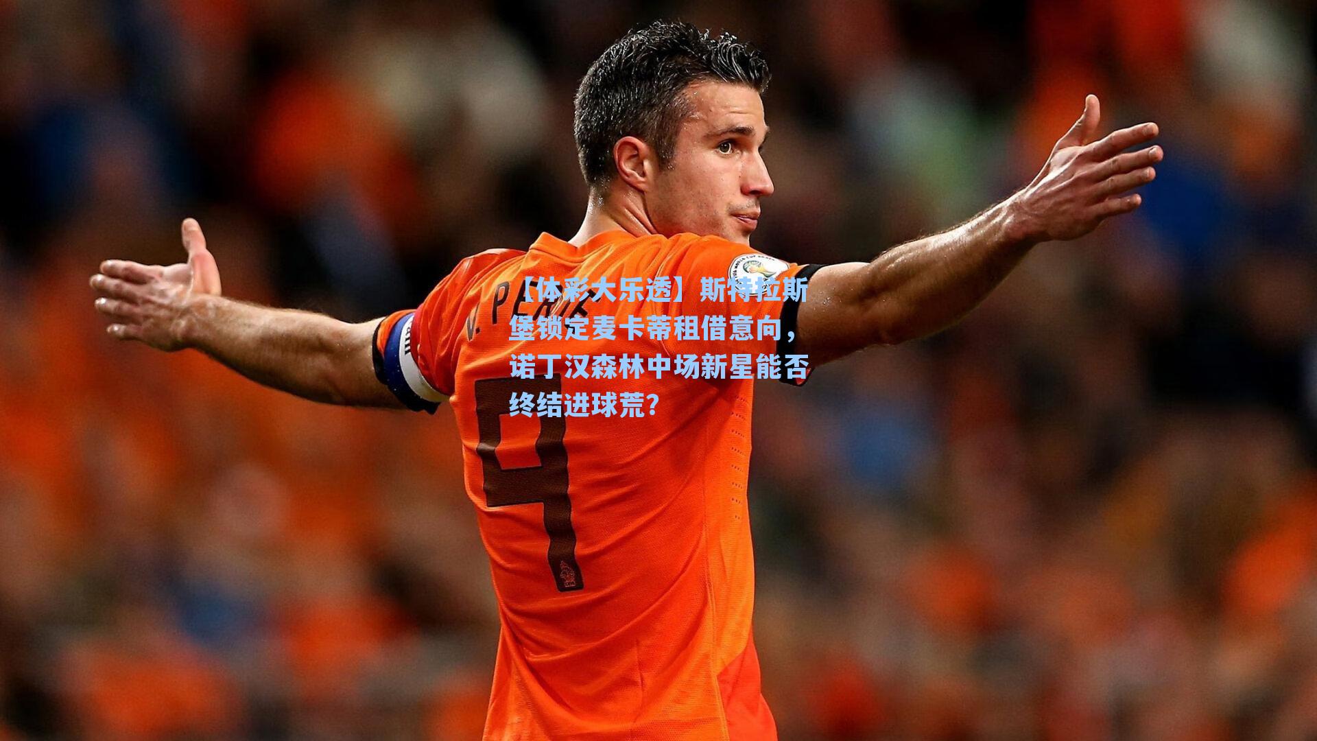 斯特拉斯堡锁定麦卡蒂租借意向，诺丁汉森林中场新星能否终结进球荒？