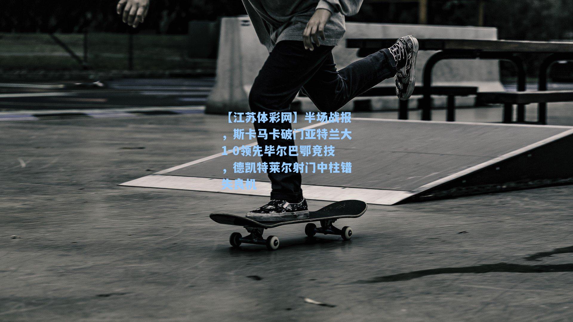 半场战报，斯卡马卡破门亚特兰大1-0领先毕尔巴鄂竞技，德凯特莱尔射门中柱错失良机