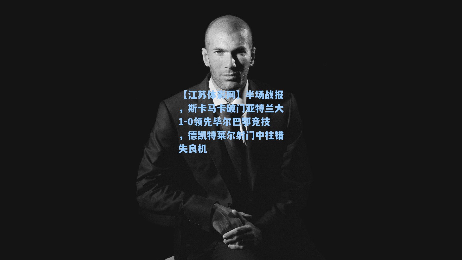 半场战报，斯卡马卡破门亚特兰大1-0领先毕尔巴鄂竞技，德凯特莱尔射门中柱错失良机