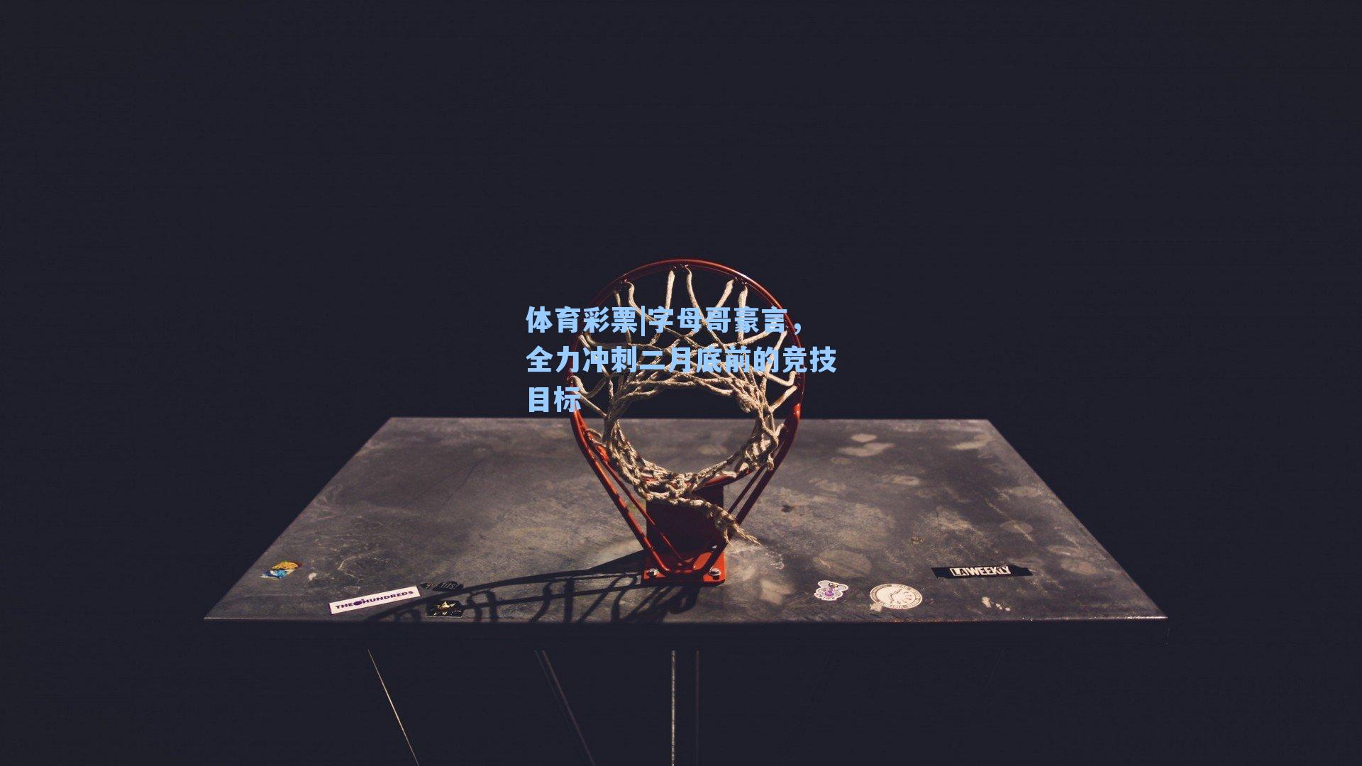 字母哥豪言,全力冲刺二月底前的竞技目标