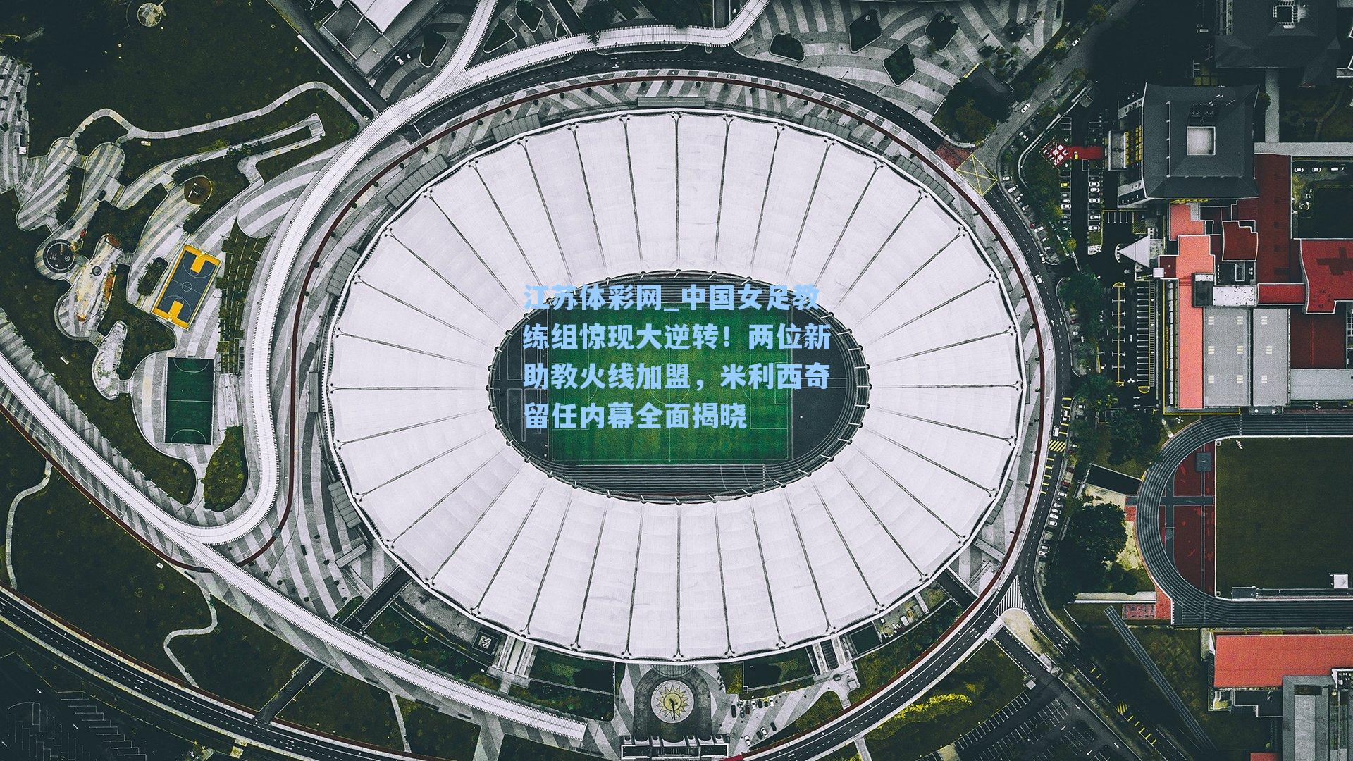 中国女足教练组惊现大逆转！两位新助教火线加盟，米利西奇留任内幕全面揭晓