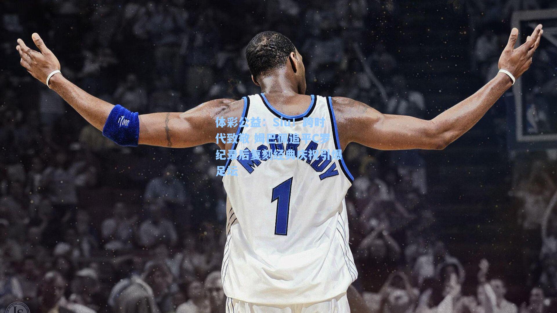 Siu！跨时代致敬 姆巴佩追平C罗纪录后复刻经典庆祝引爆足坛