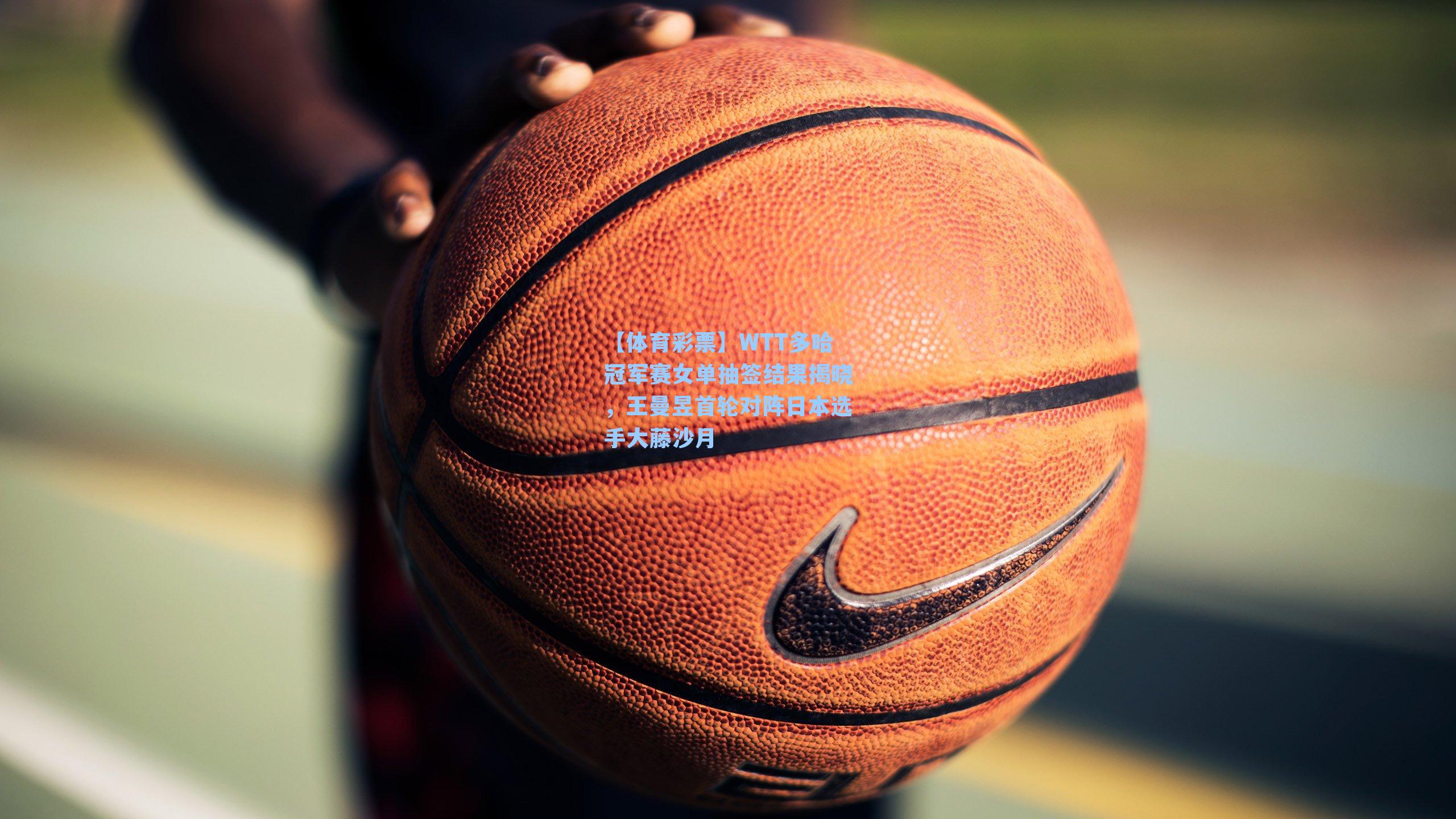 WTT多哈冠军赛女单抽签结果揭晓，王曼昱首轮对阵日本选手大藤沙月