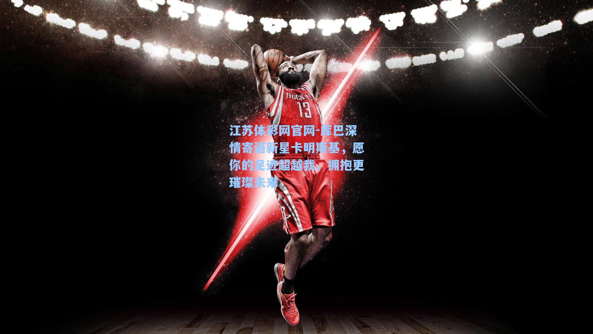 库巴深情寄语新星卡明斯基,愿你的足迹超越我,拥抱更璀璨未来