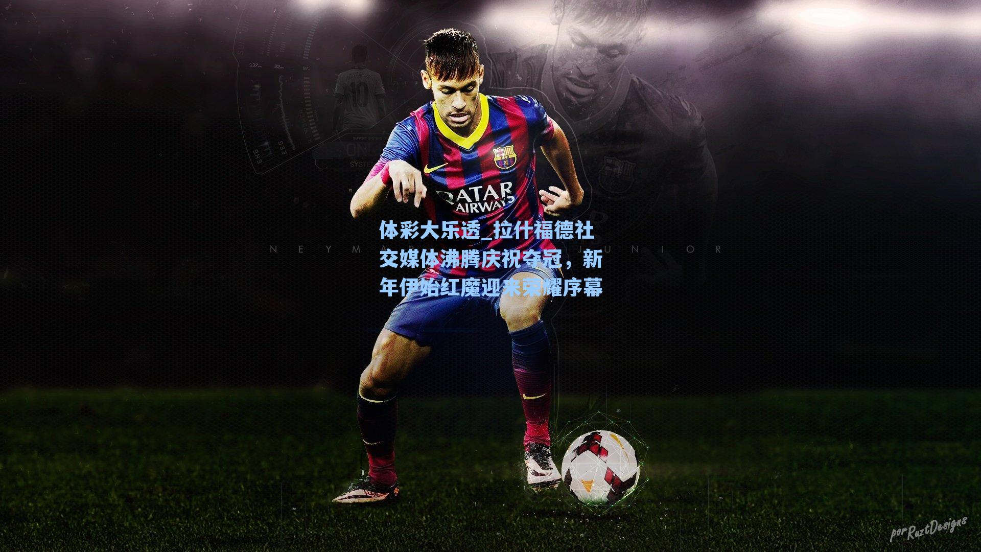 拉什福德社交媒体沸腾庆祝夺冠，新年伊始红魔迎来荣耀序幕