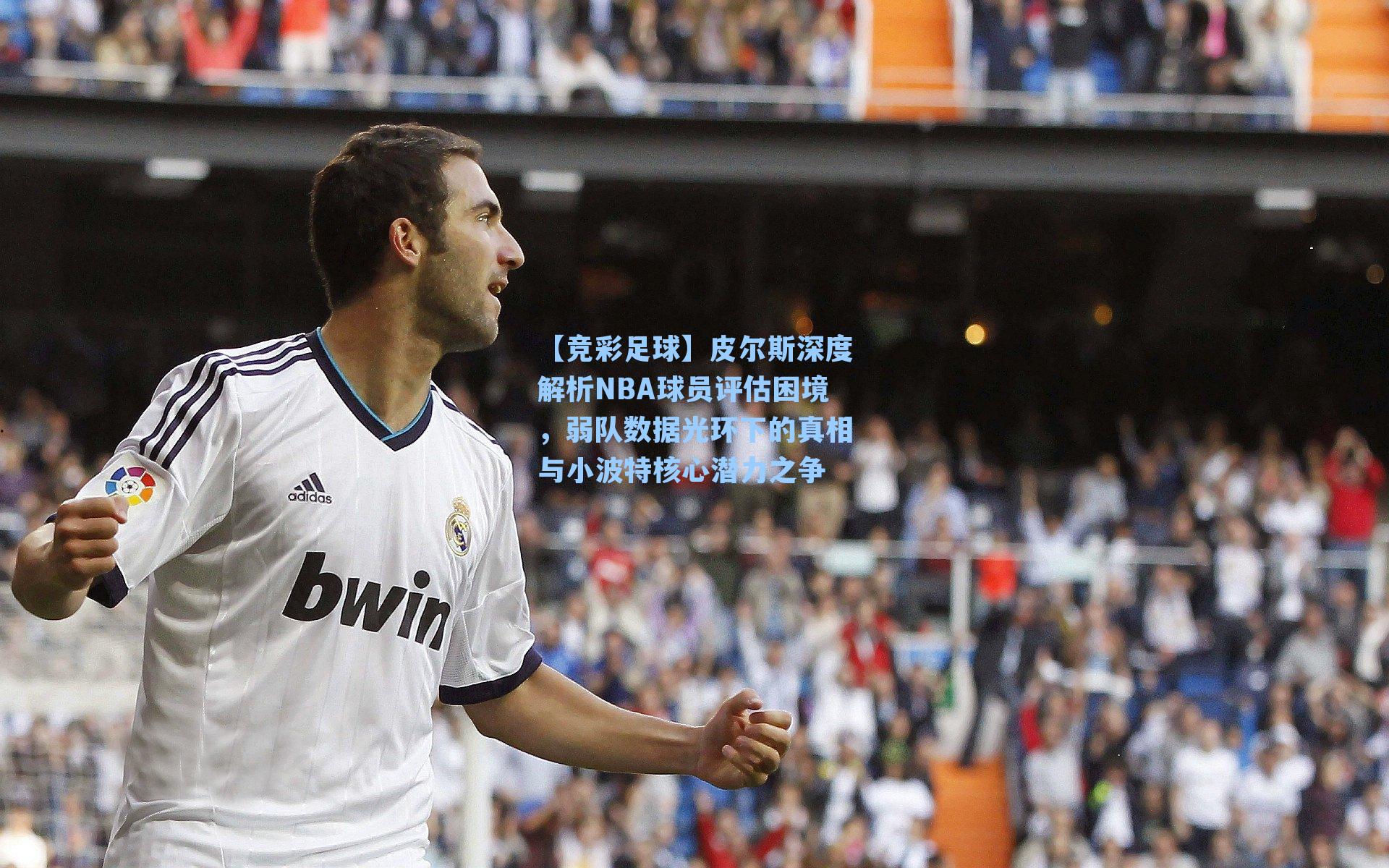 皮尔斯深度解析NBA球员评估困境,弱队数据光环下的真相与小波特核心潜力之争