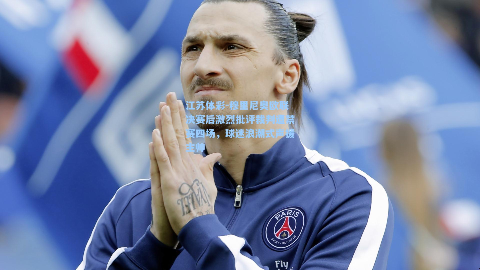 穆里尼奥欧联决赛后激烈批评裁判遭禁赛四场,球迷浪潮式声援主帅