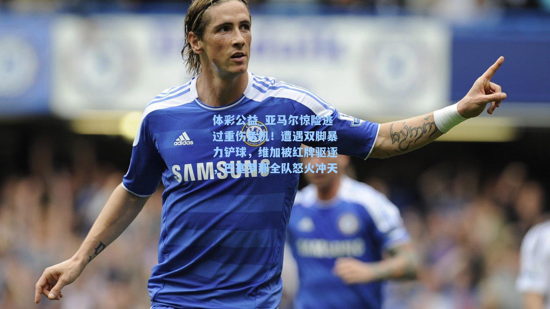 亚马尔惊险逃过重伤危机！遭遇双脚暴力铲球，维加被红牌驱逐，巴塞罗那全队怒火冲天