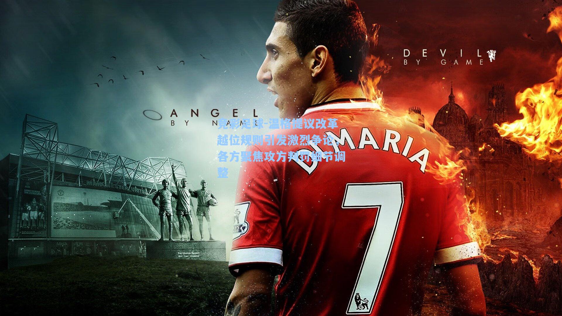 温格提议改革越位规则引发激烈争论,各方聚焦攻方判罚细节调整