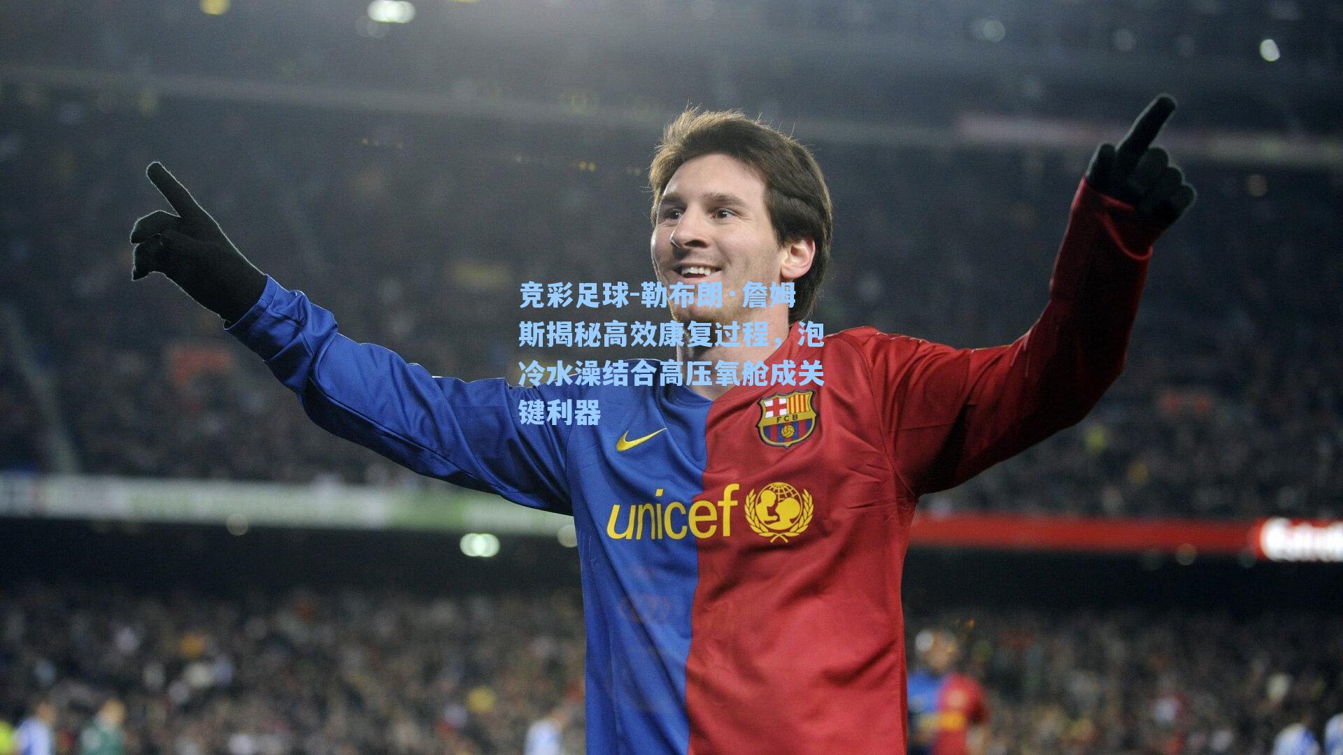 勒布朗·詹姆斯揭秘高效康复过程,泡冷水澡结合高压氧舱成关键利器