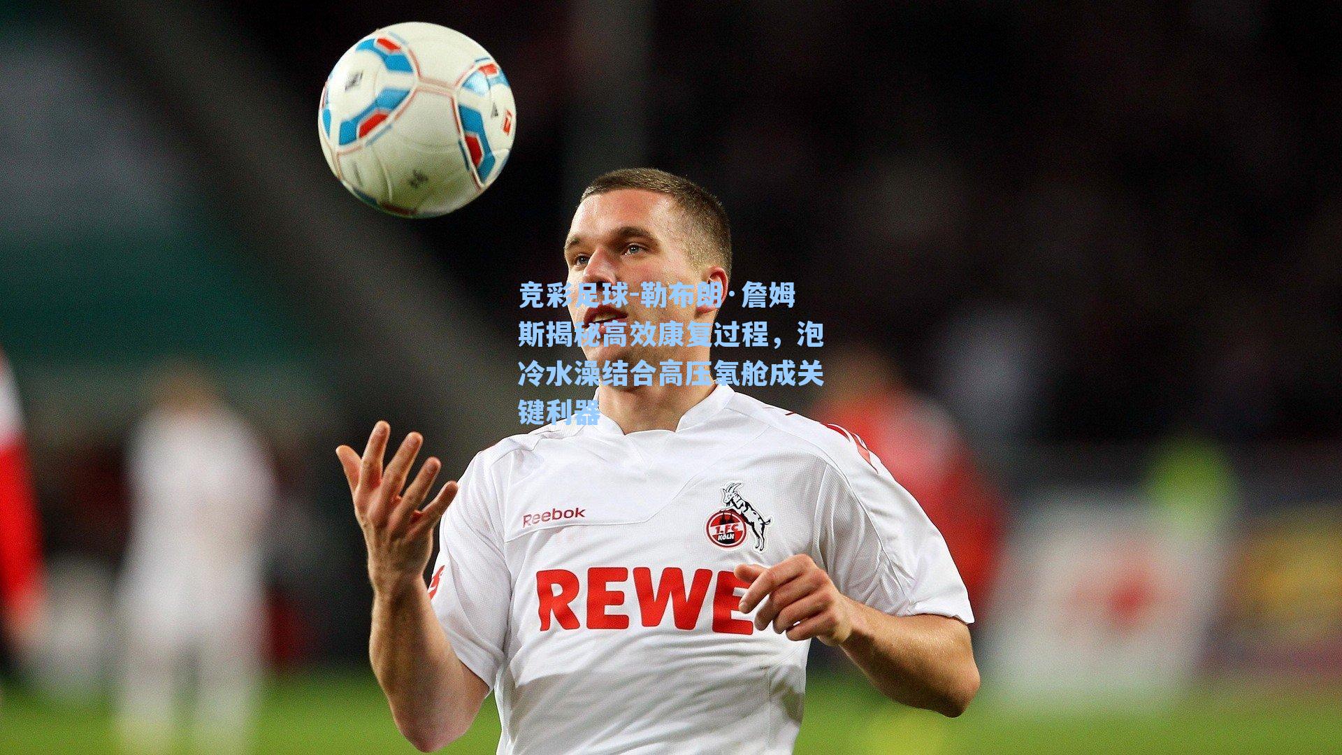 勒布朗·詹姆斯揭秘高效康复过程,泡冷水澡结合高压氧舱成关键利器