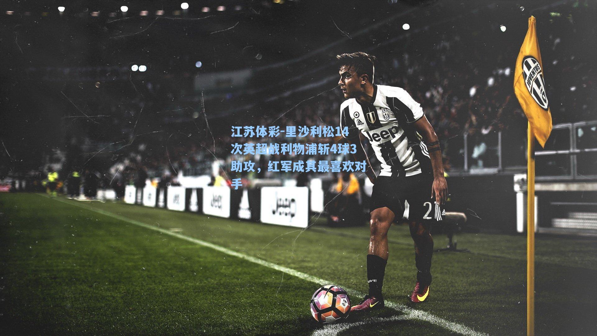 里沙利松14次英超战利物浦斩4球3助攻，红军成其最喜欢对手