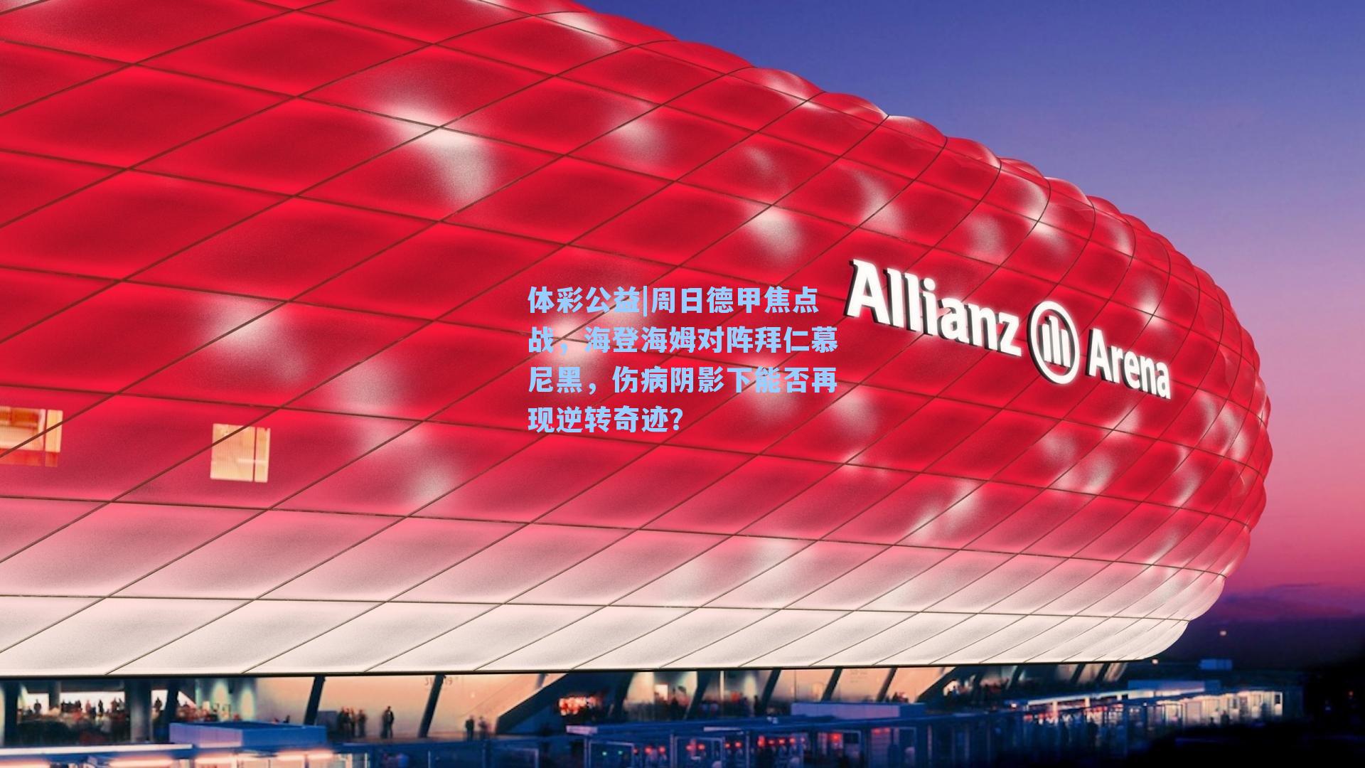 周日德甲焦点战，海登海姆对阵拜仁慕尼黑，伤病阴影下能否再现逆转奇迹？