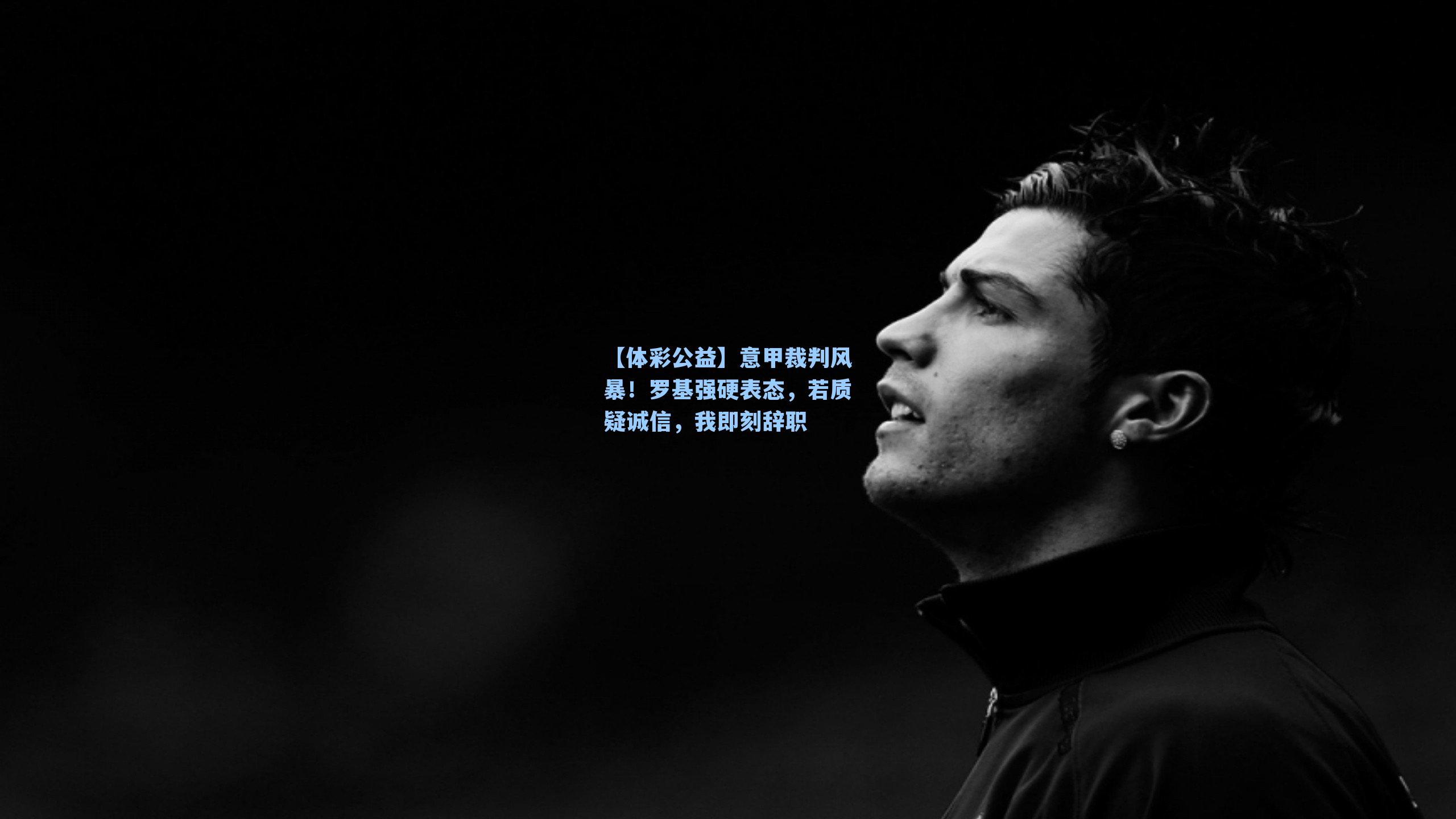 意甲裁判风暴！罗基强硬表态，若质疑诚信，我即刻辞职