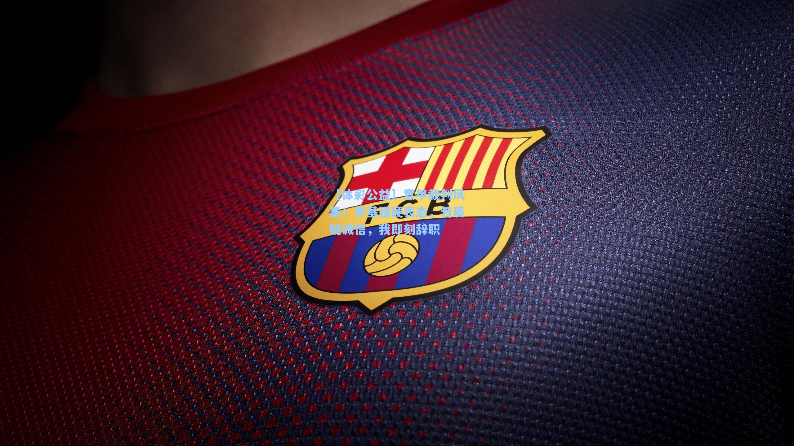 意甲裁判风暴！罗基强硬表态，若质疑诚信，我即刻辞职