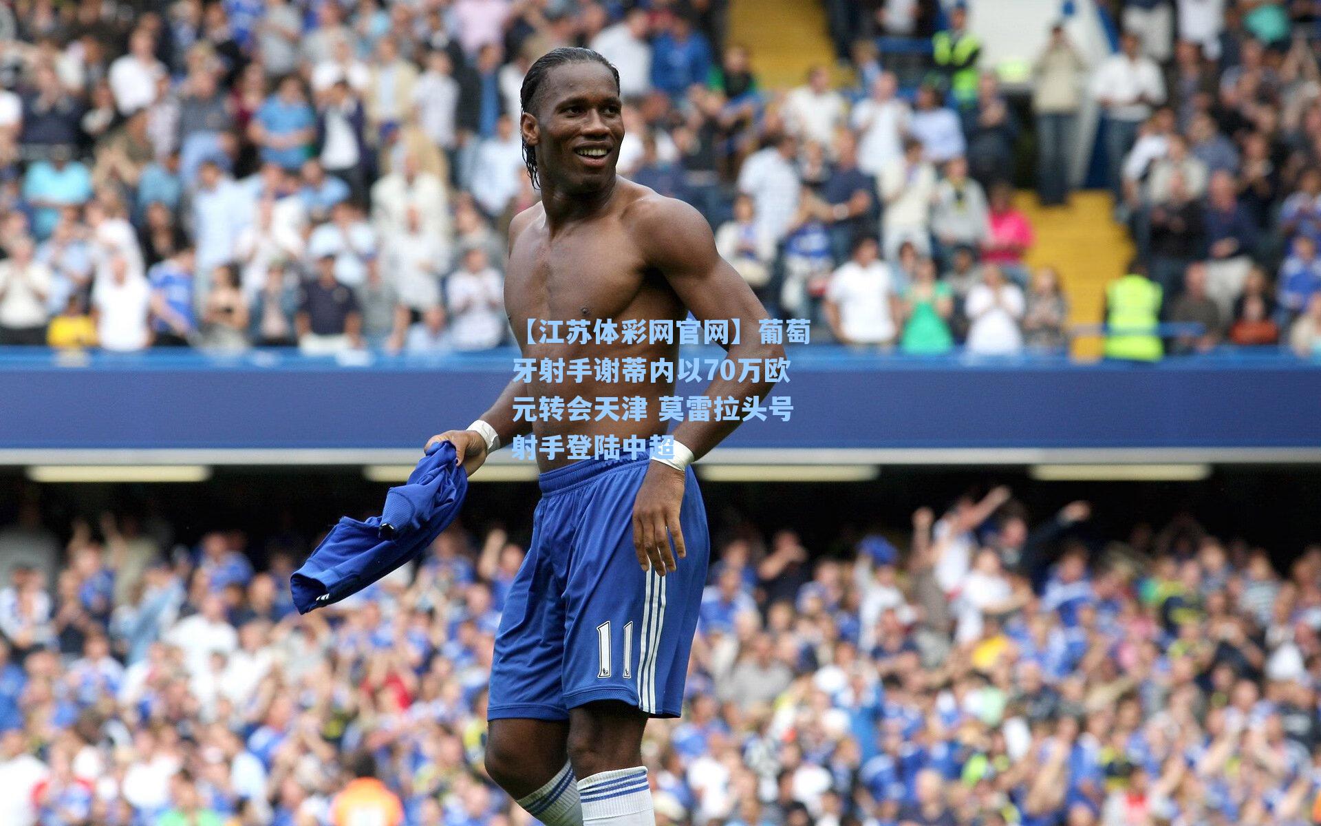 葡萄牙射手谢蒂内以70万欧元转会天津 莫雷拉头号射手登陆中超