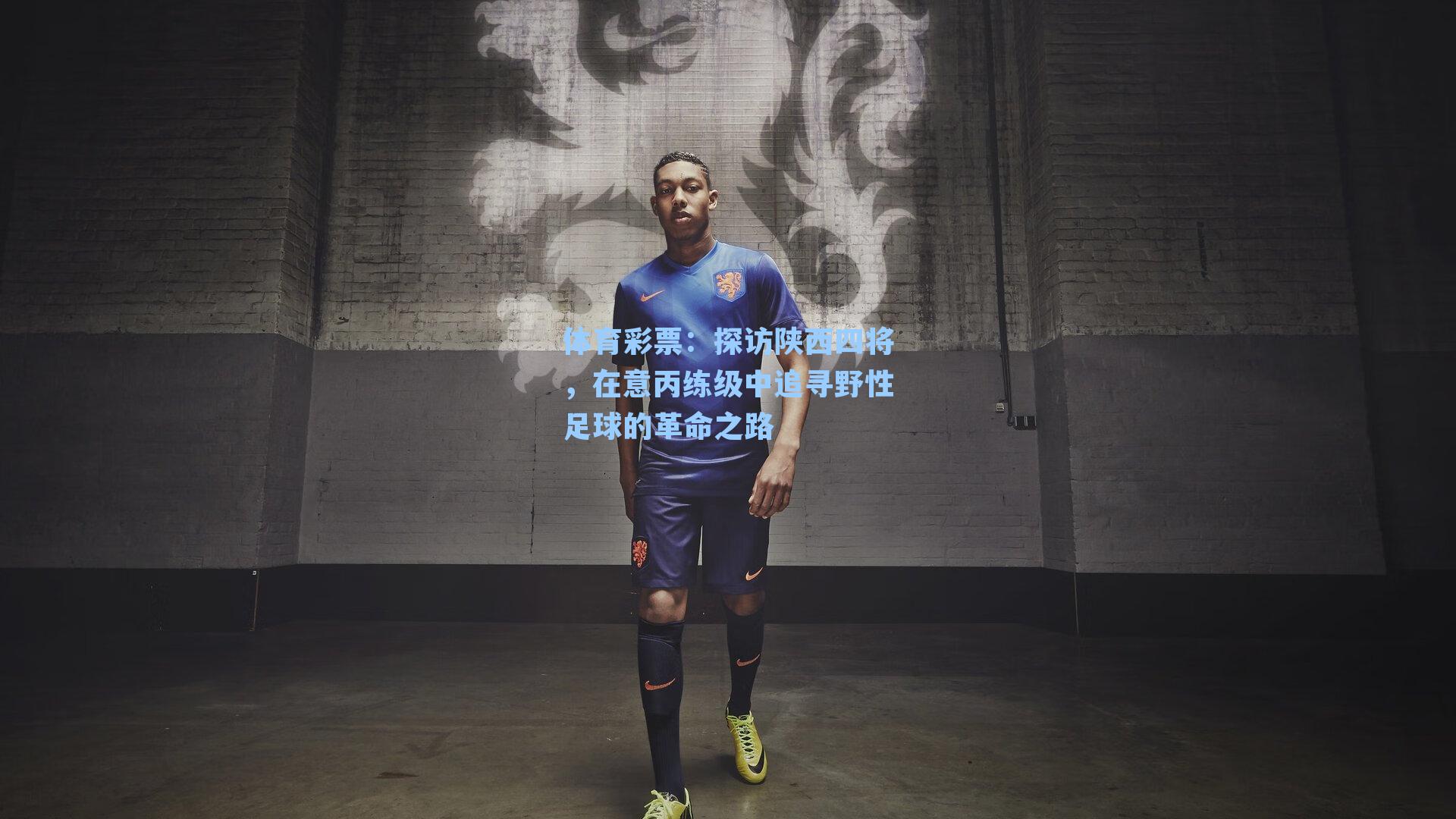 探访陕西四将，在意丙练级中追寻野性足球的革命之路