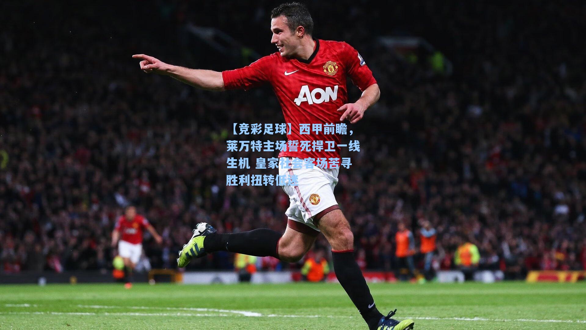 西甲前瞻，莱万特主场誓死捍卫一线生机 皇家社会客场苦寻胜利扭转低迷