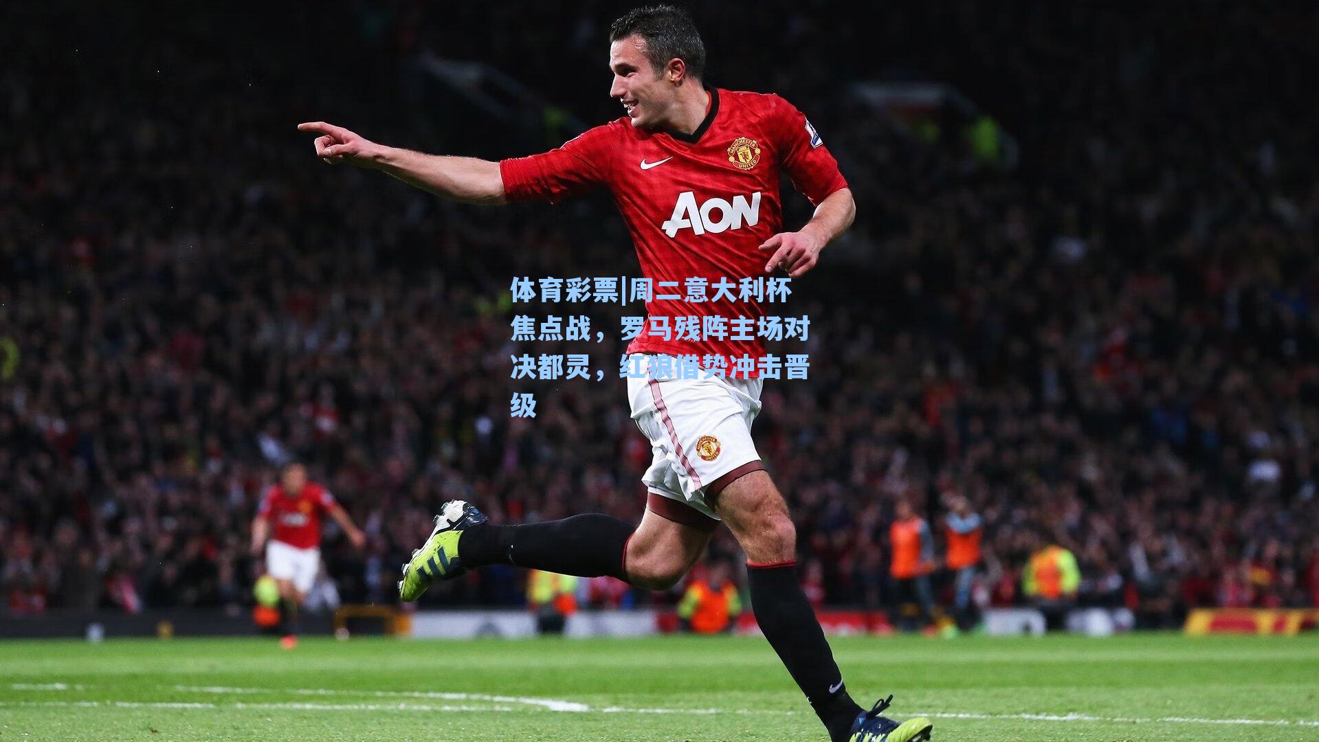 周二意大利杯焦点战，罗马残阵主场对决都灵，红狼借势冲击晋级
